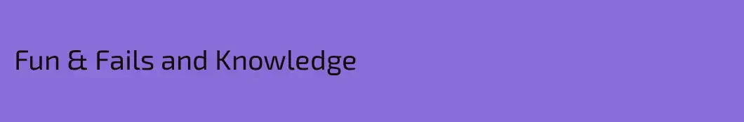 Fun & Fails and Knowledge